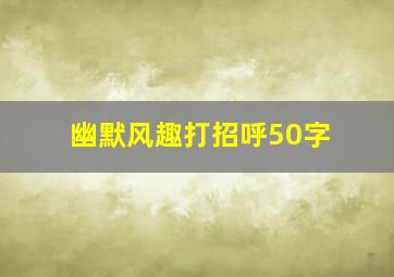 幽默风趣打招呼50字