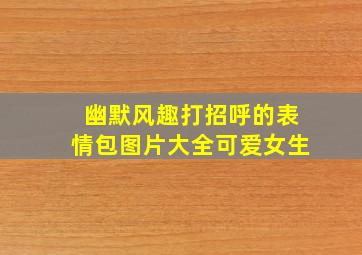 幽默风趣打招呼的表情包图片大全可爱女生