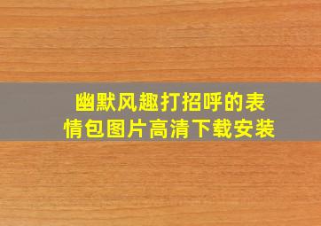 幽默风趣打招呼的表情包图片高清下载安装