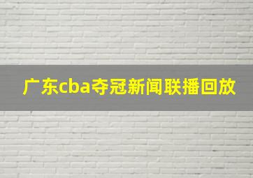 广东cba夺冠新闻联播回放