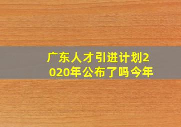 广东人才引进计划2020年公布了吗今年