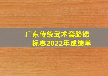 广东传统武术套路锦标赛2022年成绩单