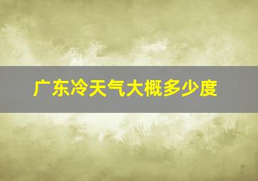 广东冷天气大概多少度