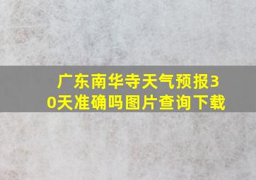 广东南华寺天气预报30天准确吗图片查询下载