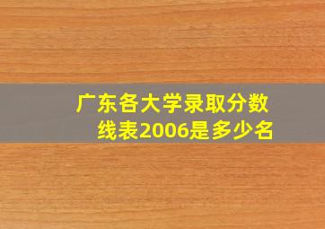 广东各大学录取分数线表2006是多少名