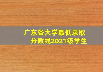 广东各大学最低录取分数线2021级学生