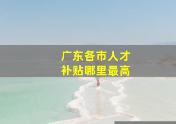 广东各市人才补贴哪里最高