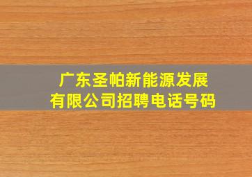 广东圣帕新能源发展有限公司招聘电话号码