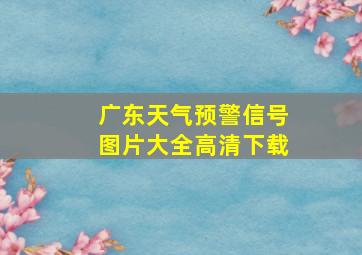 广东天气预警信号图片大全高清下载