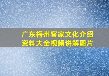 广东梅州客家文化介绍资料大全视频讲解图片