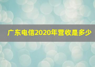 广东电信2020年营收是多少