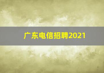 广东电信招聘2021