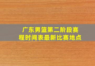 广东男篮第二阶段赛程时间表最新比赛地点