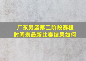 广东男篮第二阶段赛程时间表最新比赛结果如何