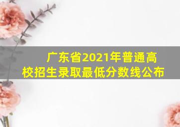 广东省2021年普通高校招生录取最低分数线公布