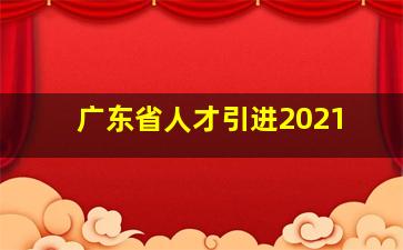 广东省人才引进2021