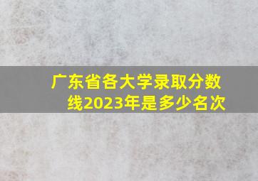 广东省各大学录取分数线2023年是多少名次