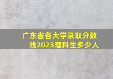 广东省各大学录取分数线2023理科生多少人