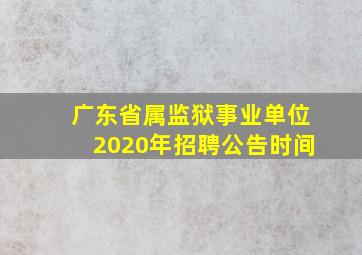 广东省属监狱事业单位2020年招聘公告时间