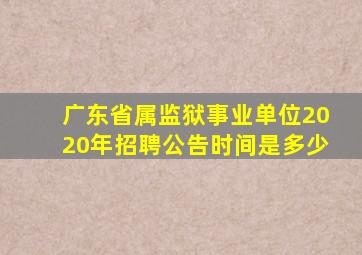 广东省属监狱事业单位2020年招聘公告时间是多少