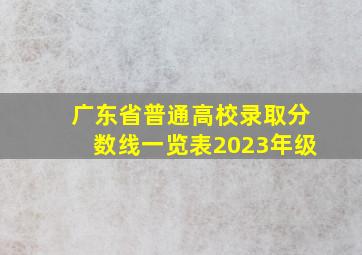 广东省普通高校录取分数线一览表2023年级