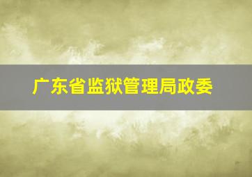 广东省监狱管理局政委