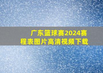 广东篮球赛2024赛程表图片高清视频下载