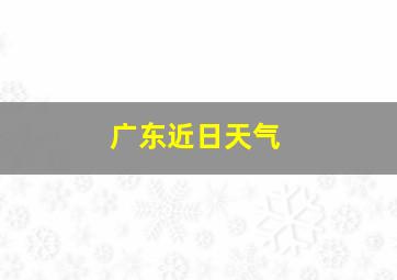 广东近日天气