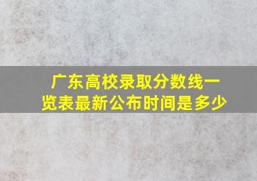 广东高校录取分数线一览表最新公布时间是多少