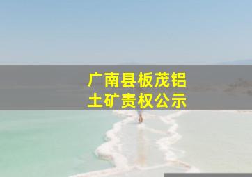 广南县板茂铝土矿责权公示