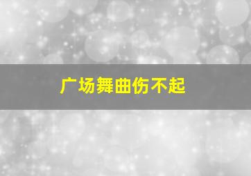 广场舞曲伤不起