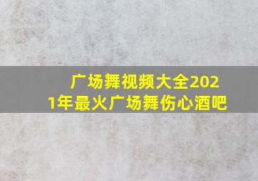 广场舞视频大全2021年最火广场舞伤心酒吧