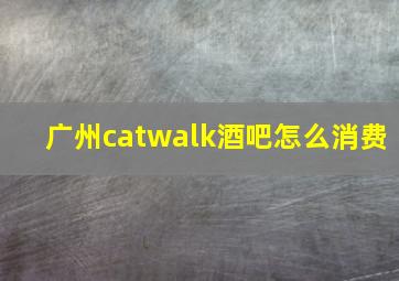 广州catwalk酒吧怎么消费