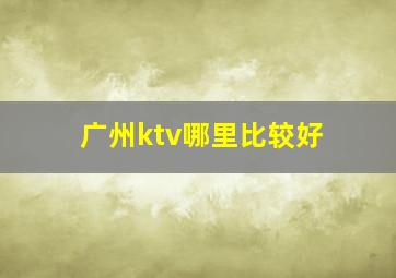 广州ktv哪里比较好