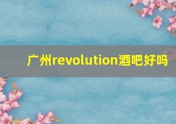 广州revolution酒吧好吗