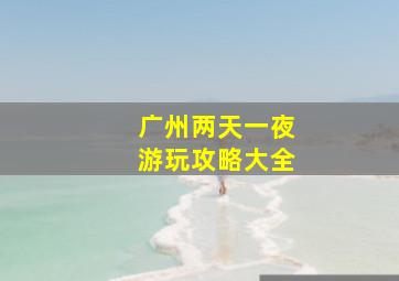 广州两天一夜游玩攻略大全