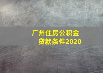 广州住房公积金贷款条件2020