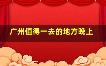 广州值得一去的地方晚上