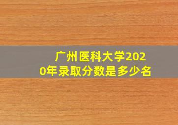 广州医科大学2020年录取分数是多少名