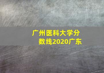 广州医科大学分数线2020广东