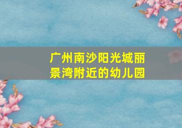 广州南沙阳光城丽景湾附近的幼儿园