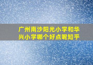 广州南沙阳光小学和华兴小学哪个好点呢知乎