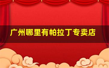 广州哪里有帕拉丁专卖店