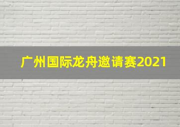 广州国际龙舟邀请赛2021