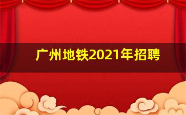 广州地铁2021年招聘