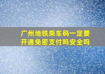 广州地铁乘车码一定要开通免密支付吗安全吗