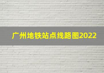 广州地铁站点线路图2022