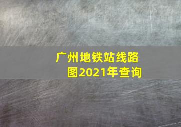 广州地铁站线路图2021年查询