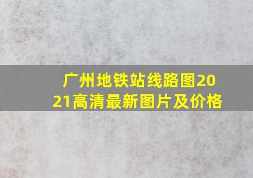 广州地铁站线路图2021高清最新图片及价格