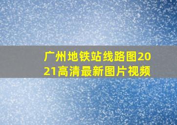 广州地铁站线路图2021高清最新图片视频